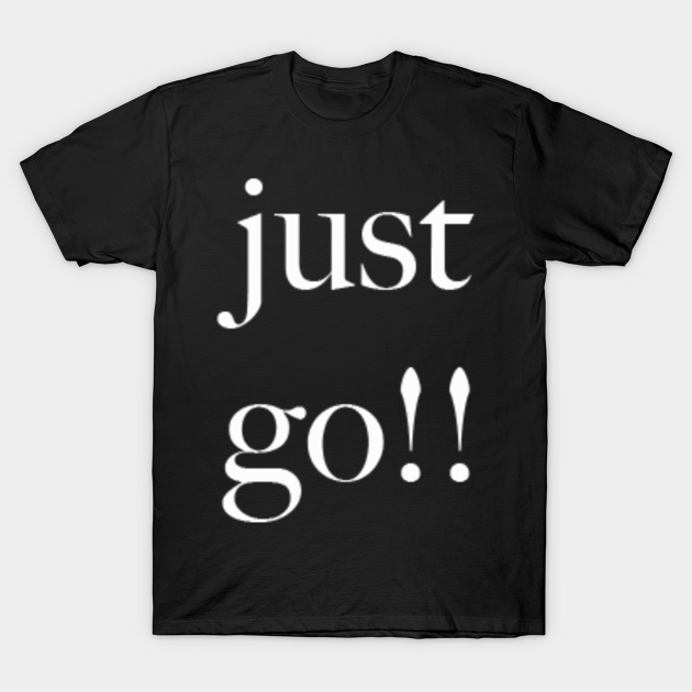 just go - Just Go - T-Shirt | TeePublic
